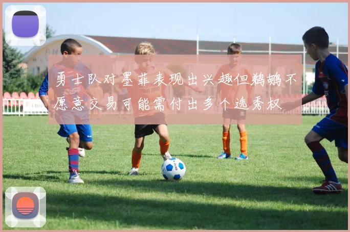 勇士队对墨菲表现出兴趣但鹈鹕不愿意交易可能需付出多个选秀权