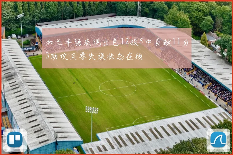 加兰半场表现出色12投5中贡献11分3助攻且零失误状态在线
