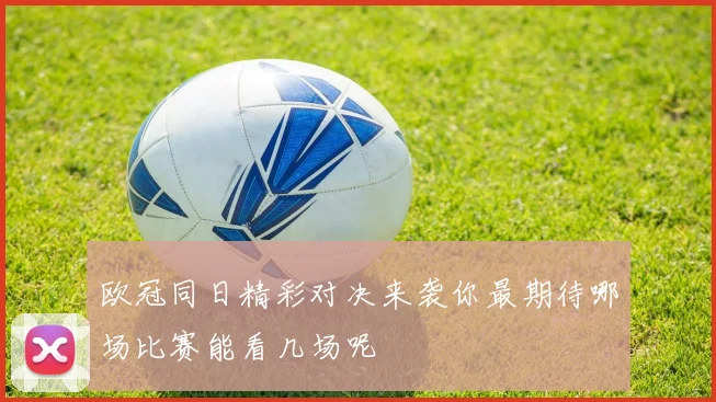 欧冠同日精彩对决来袭你最期待哪场比赛能看几场呢