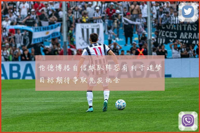 伦德博格自信球队阵容有利于追梦目标期待争取先发机会