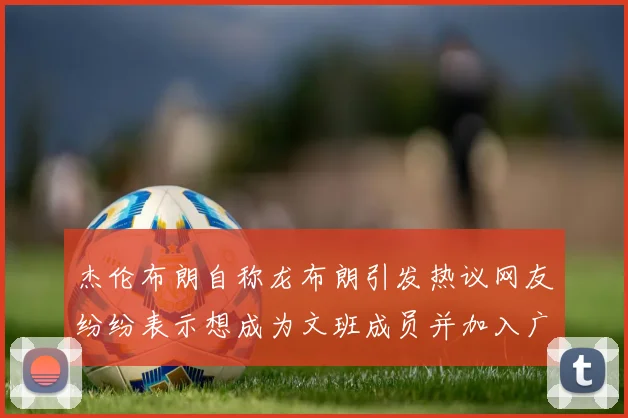 杰伦布朗自称龙布朗引发热议网友纷纷表示想成为文班成员并加入广东宏远