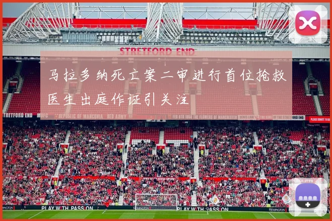 马拉多纳死亡案二审进行首位抢救医生出庭作证引关注