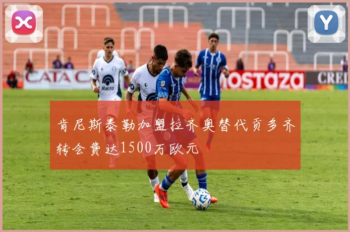 肯尼斯泰勒加盟拉齐奥替代贡多齐转会费达1500万欧元