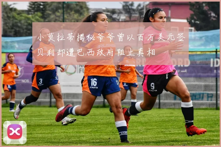 小莫拉蒂揭秘爷爷曾以百万美元签贝利却遭巴西政府阻止真相