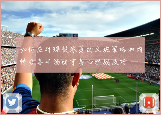 如何应对现役球员的文班策略加内特分享半场防守与心理战技巧